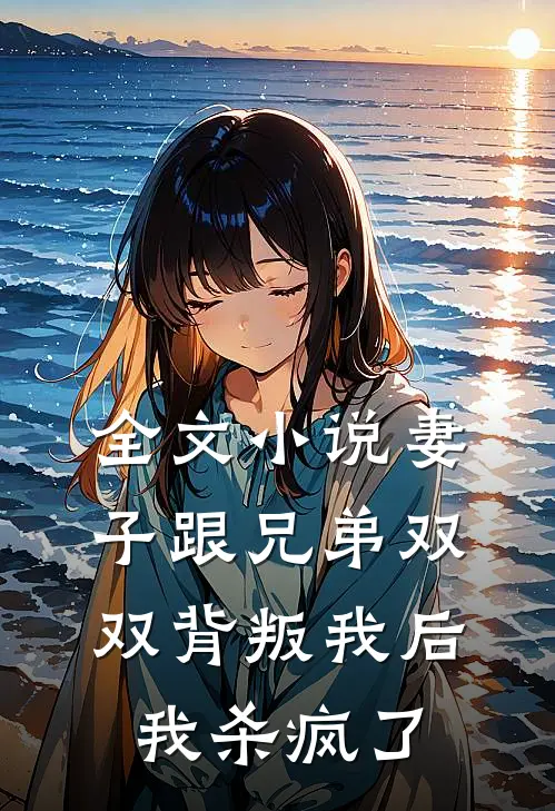 全文小说妻子跟兄弟双双背叛我后，我杀疯了