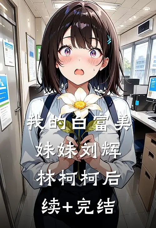 我的白富美妹妹刘辉林柯柯后续+完结