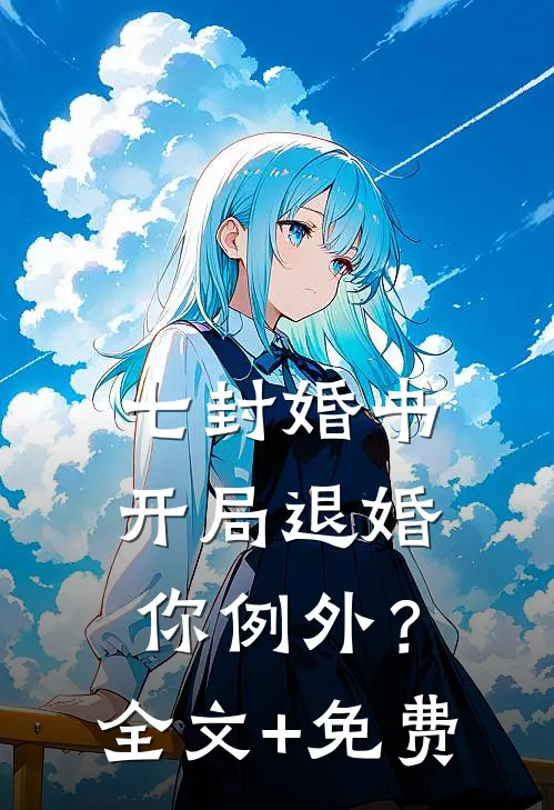 七封婚书：开局退婚，你例外？全文+免费
