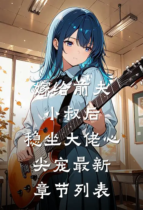 嫁给前夫小叔后：稳坐大佬心尖宠最新章节列表