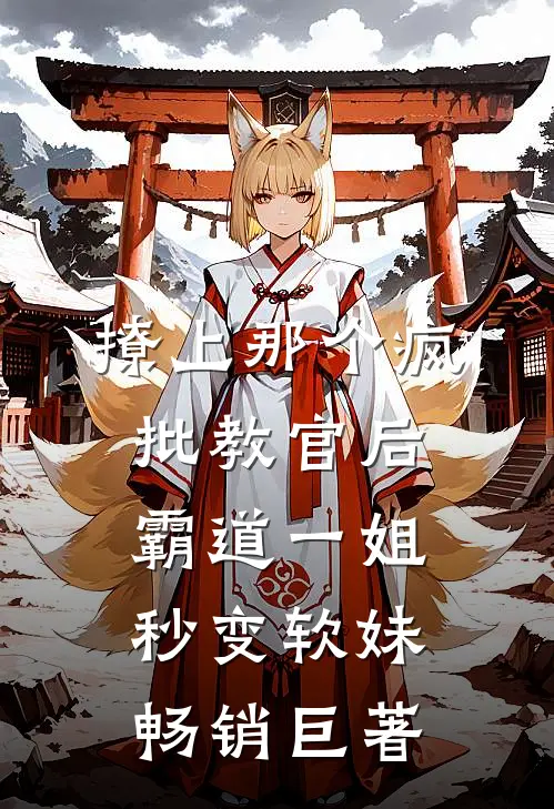 撩上那个疯批教官后，霸道一姐秒变软妹畅销巨著