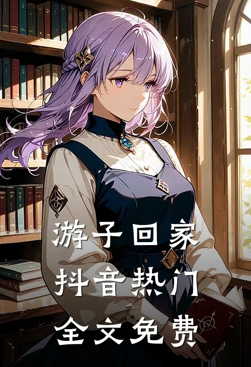 游子回家抖音热门全文免费