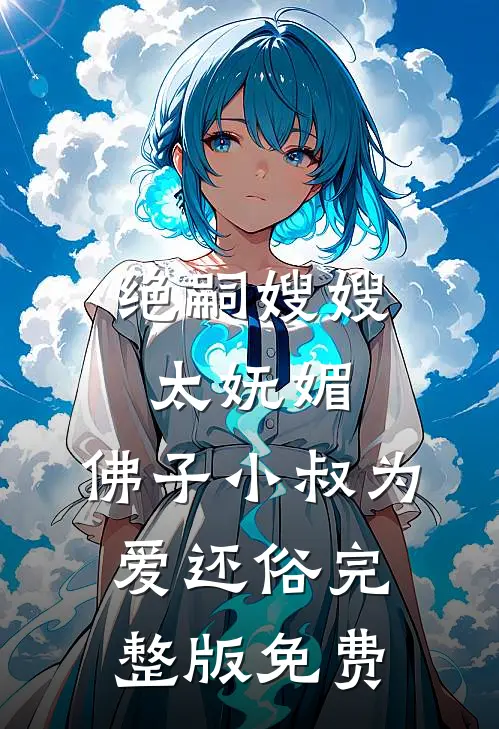 绝嗣嫂嫂太妩媚，佛子小叔为爱还俗完整版免费