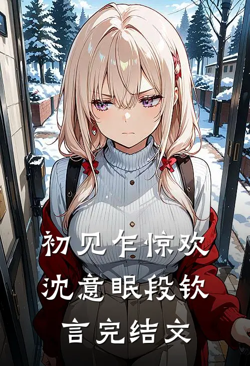 初见乍惊欢沈意眠段钦言完结文
