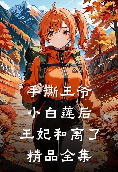 手撕王爷小白莲后，王妃和离了精品全集