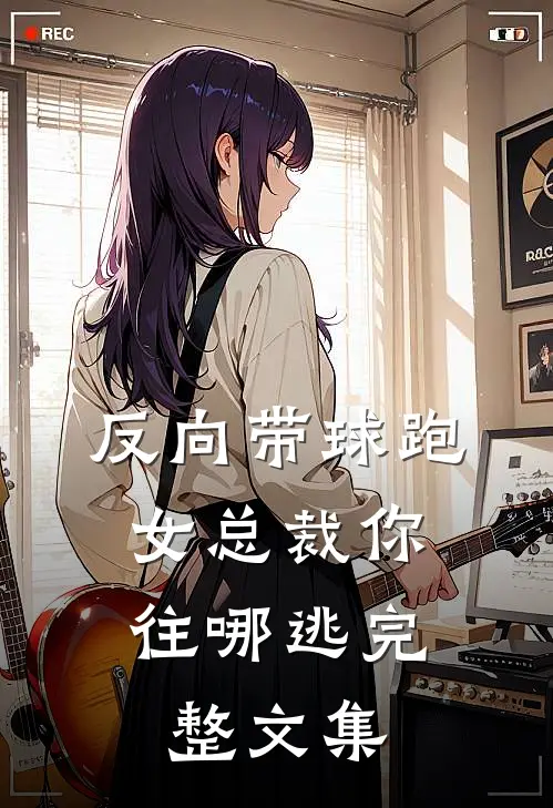 反向带球跑：女总裁你往哪逃完整文集