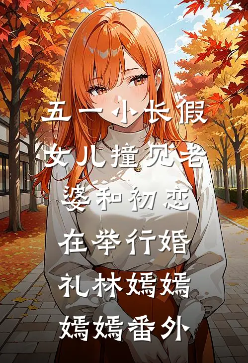 五一小长假，女儿撞见老婆和初恋在举行婚礼林嫣嫣嫣嫣番外
