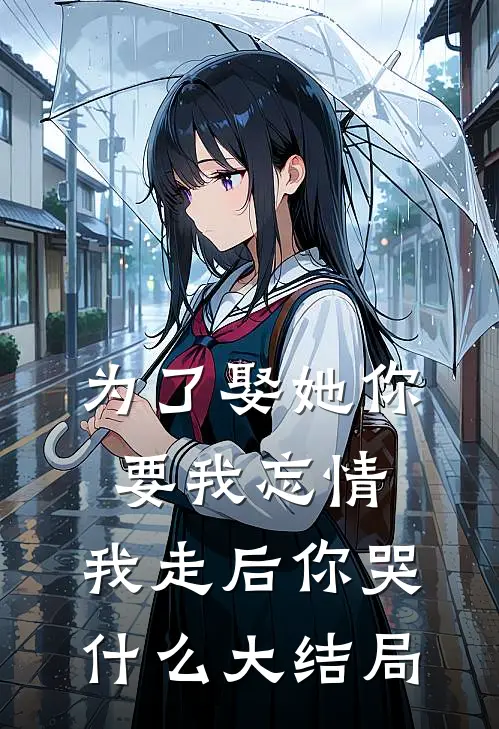 为了娶她你要我忘情，我走后你哭什么大结局