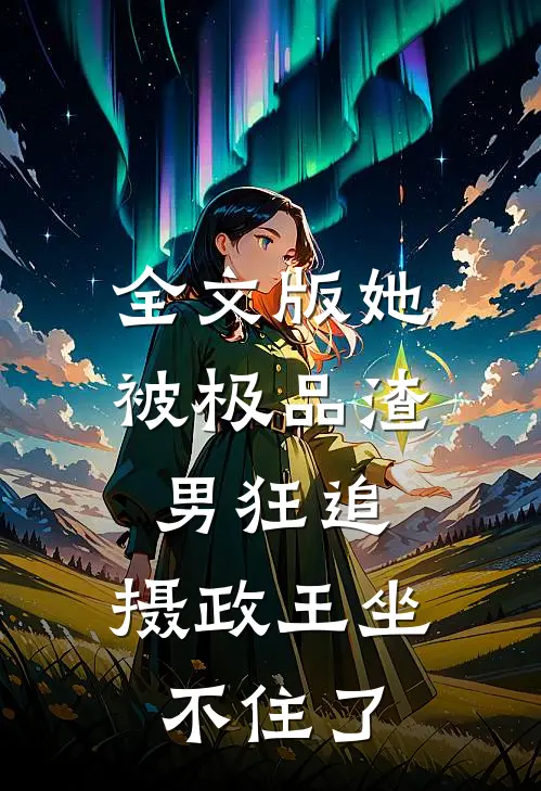 全文版她被极品渣男狂追，摄政王坐不住了