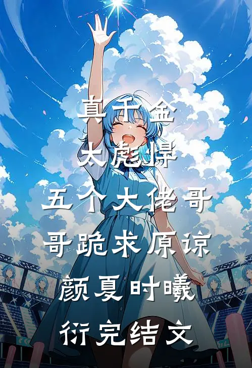真千金太彪悍，五个大佬哥哥跪求原谅颜夏时曦衍完结文