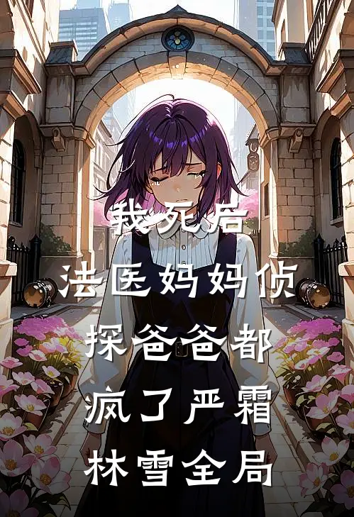 我死后，法医妈妈侦探爸爸都疯了严霜林雪全局