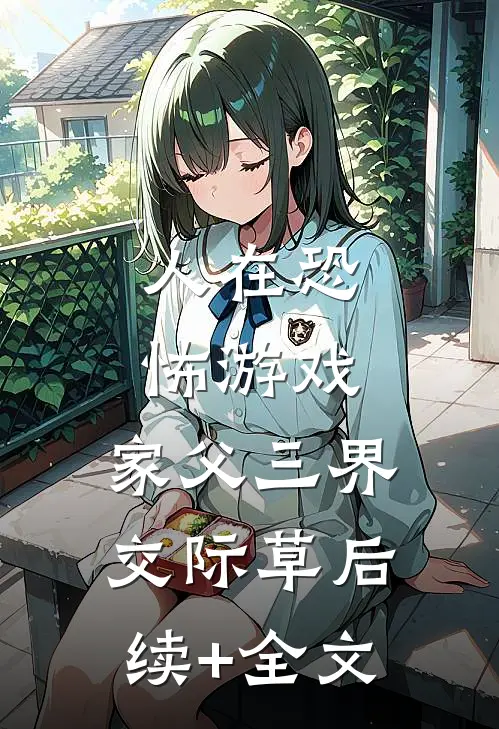 人在恐怖游戏，家父三界交际草后续+全文