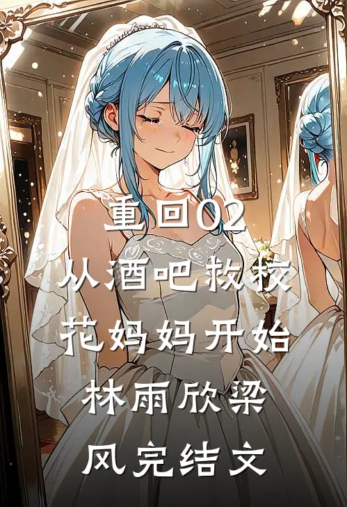 重回02：从酒吧救校花妈妈开始林雨欣梁风完结文
