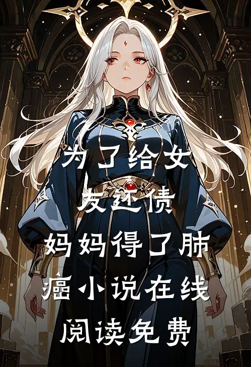 为了给女友还债，妈妈得了肺癌小说在线阅读免费