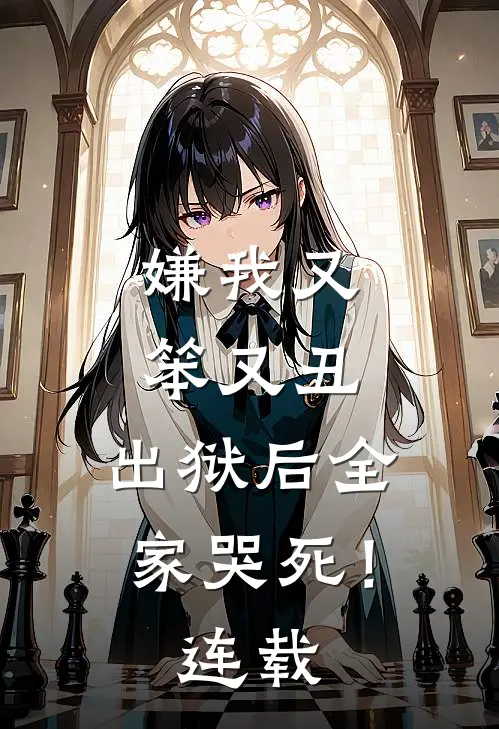 嫌我又笨又丑,出狱后全家哭死!连载