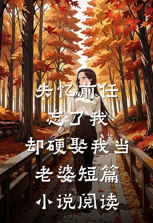 失忆前任忘了我，却硬娶我当老婆短篇小说阅读