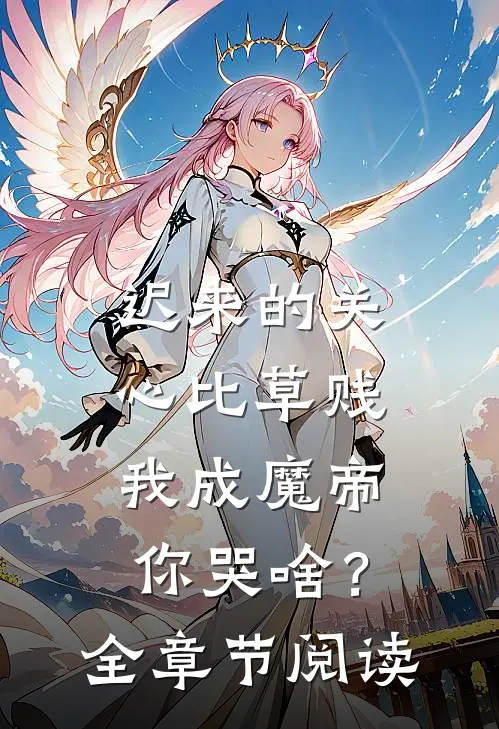 迟来的关心比草贱，我成魔帝你哭啥？全章节阅读