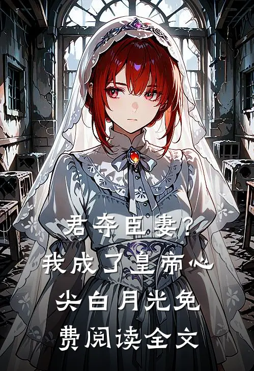 君夺臣妻？我成了皇帝心尖白月光免费阅读全文