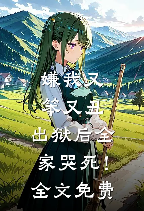 嫌我又笨又丑，出狱后全家哭死！全文免费