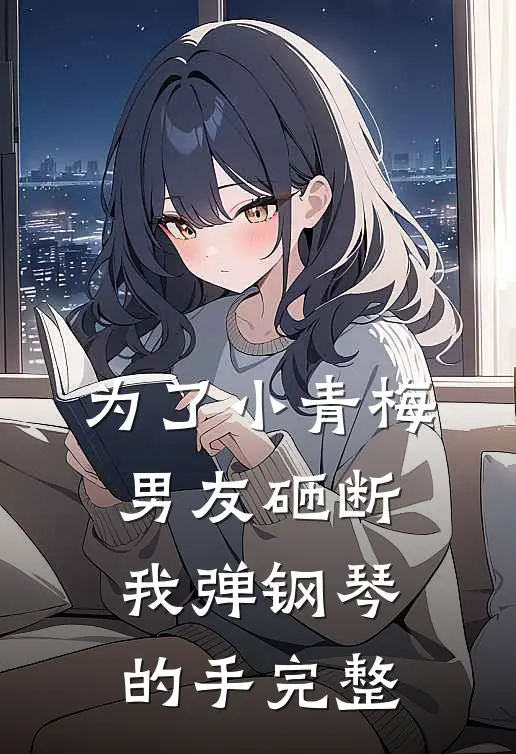 为了小青梅，男友砸断我弹钢琴的手完整