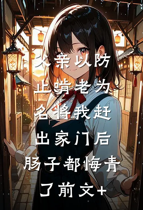 父亲以防止啃老为名将我赶出家门后，肠子都悔青了前文+