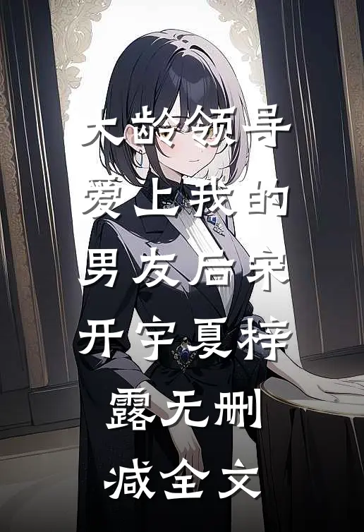 大龄领导爱上我的男友后宋开宇夏梓露无删减全文
