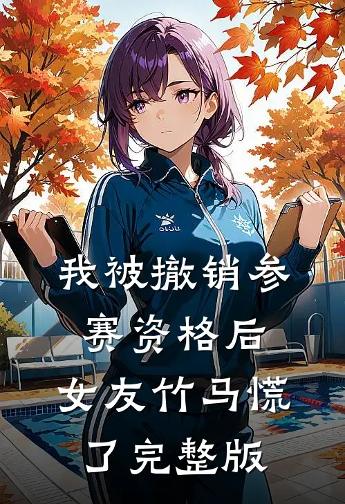 我被撤销参赛资格后，女友竹马慌了完整版