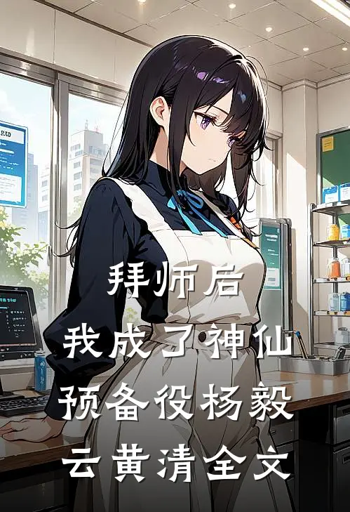 拜师后，我成了神仙预备役杨毅云黄清全文