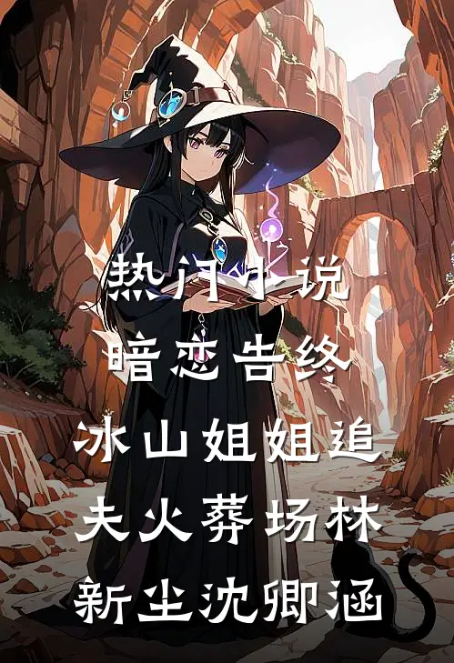 热门小说暗恋告终，冰山姐姐追夫火葬场林新尘沈卿涵