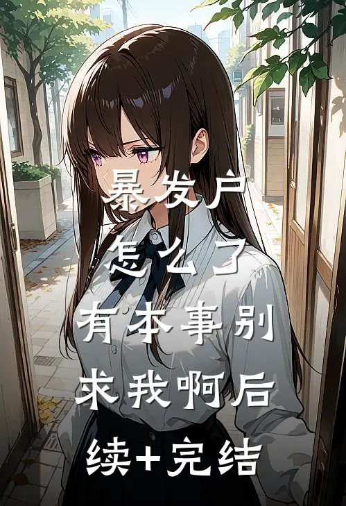 暴发户怎么了，有本事别求我啊后续+完结