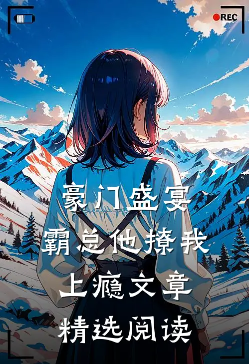 豪门盛宴：霸总他撩我上瘾文章精选阅读