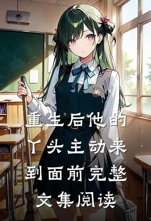 重生后他的丫头主动来到面前完整文集阅读