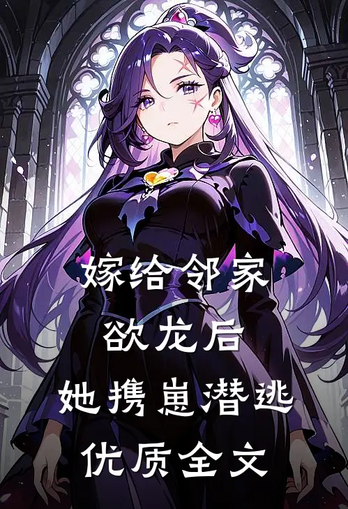 嫁给邻家欲龙后，她携崽潜逃优质全文