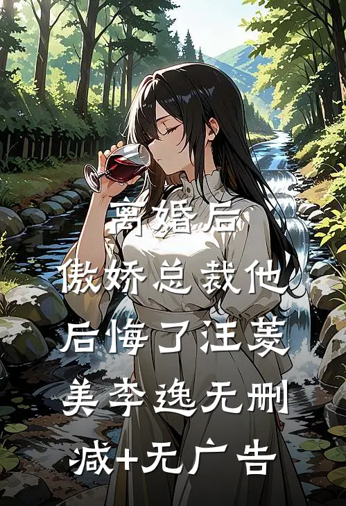 离婚后，傲娇总裁他后悔了汪菱美李逸无删减+无广告