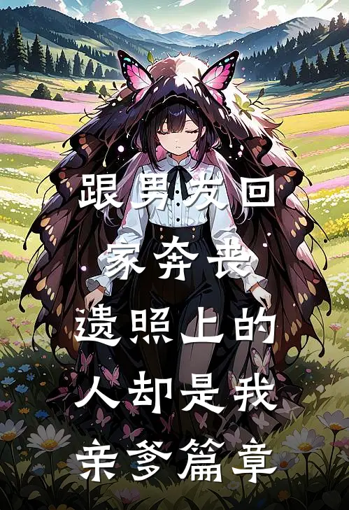 跟男友回家奔丧，遗照上的人却是我亲爹篇章