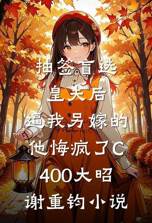 抽签盲选皇夫后，逼我另嫁的他悔疯了C400大昭谢重钧小说