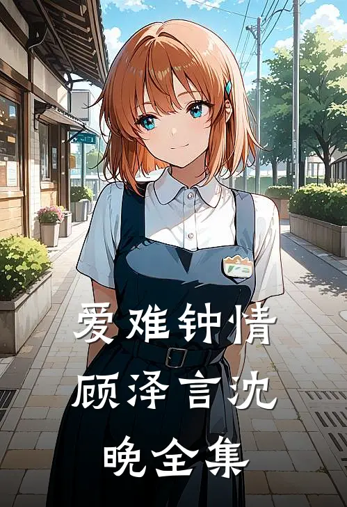 爱难钟情顾泽言沈晚全集