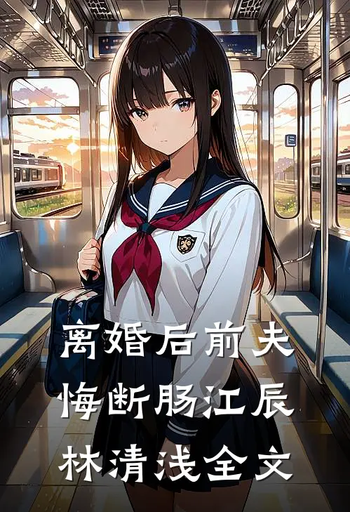 离婚后前夫悔断肠江辰林清浅全文