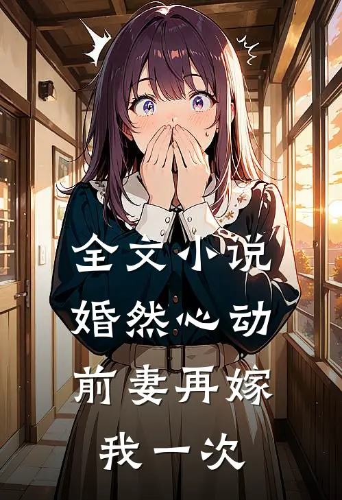 全文小说婚然心动：前妻再嫁我一次