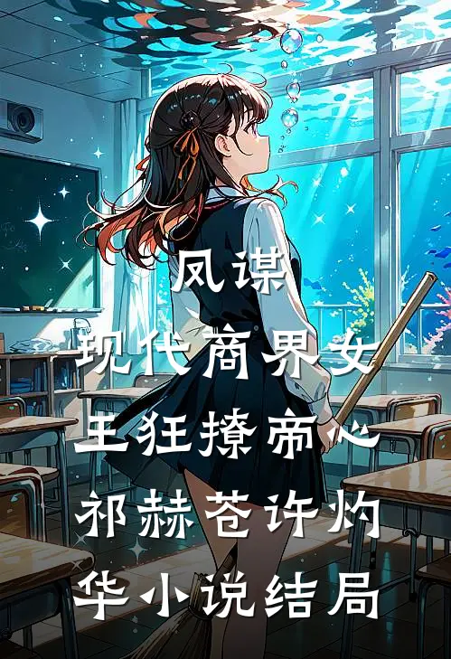 凤谋：现代商界女王狂撩帝心祁赫苍许灼华小说结局