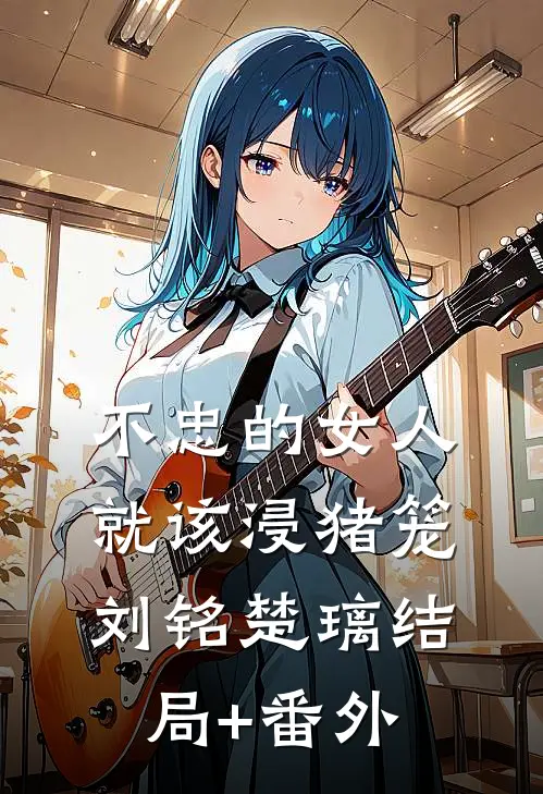 不忠的女人就该浸猪笼刘铭楚璃结局+番外