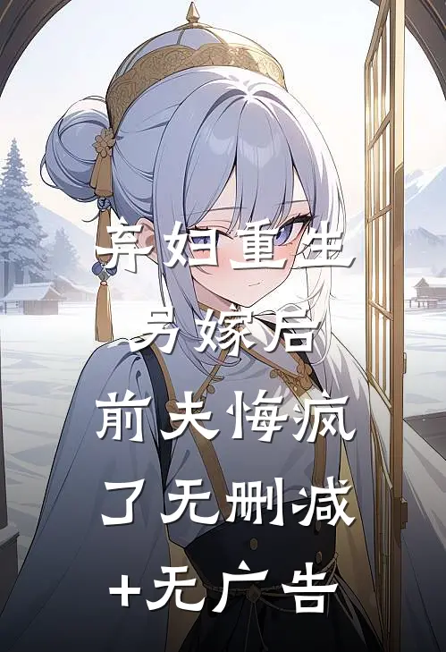 弃妇重生另嫁后，前夫悔疯了无删减+无广告
