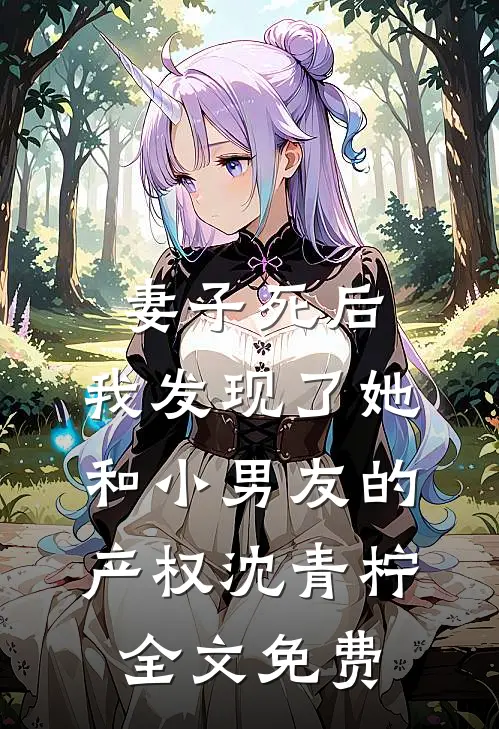 妻子死后，我发现了她和小男友的产权沈青柠全文免费