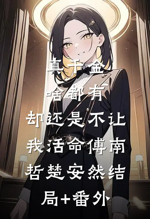 真千金啥都有，却还是不让我活命傅南哲楚安然结局+番外