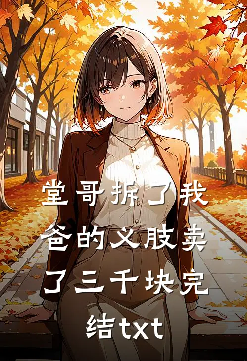 堂哥拆了我爸的义肢卖了三千块完结txt
