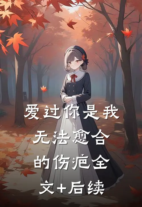 爱过你是我无法愈合的伤疤全文+后续