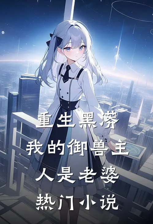重生黑蟒,我的御兽主人是老婆热门