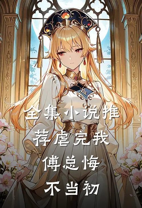 全集小说推荐虐完我，傅总悔不当初