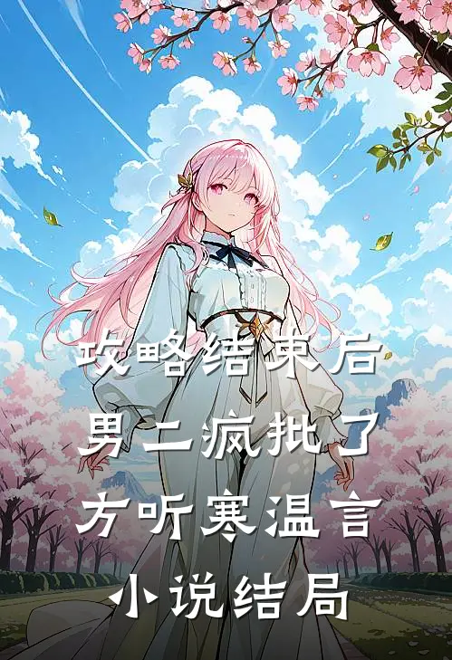 攻略结束后，男二疯批了方听寒温言小说结局