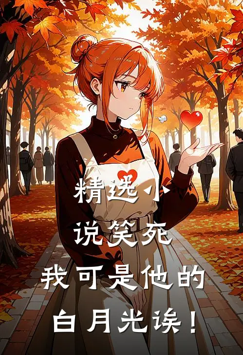 精选小说笑死，我可是他的白月光诶！